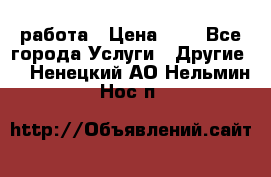 работа › Цена ­ 1 - Все города Услуги » Другие   . Ненецкий АО,Нельмин Нос п.